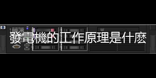 發電機的工作原理是什麽 發電機是怎麽發電的